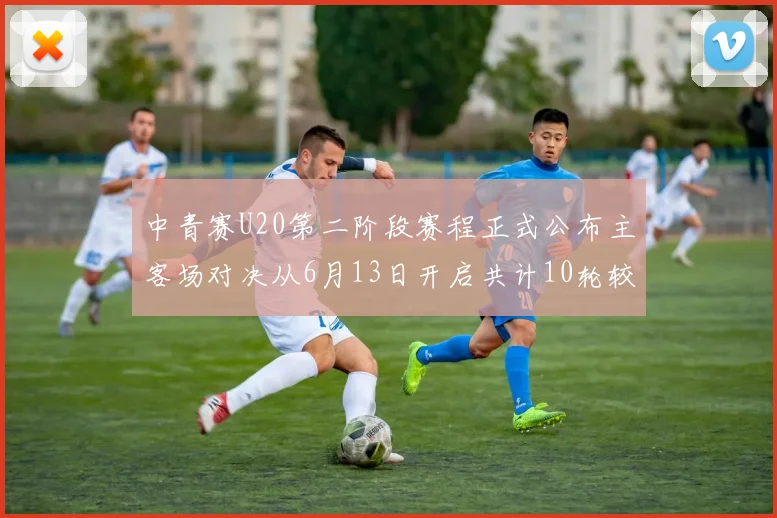 中青赛U20第二阶段赛程正式公布主客场对决从6月13日开启共计10轮较量