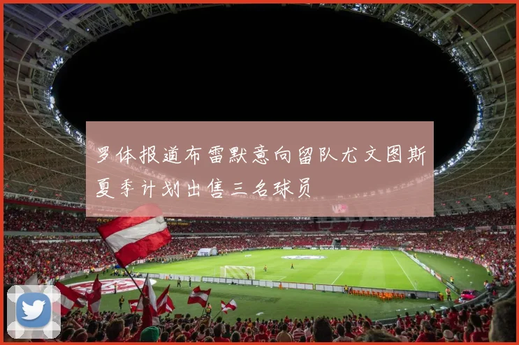 罗体报道布雷默意向留队尤文图斯夏季计划出售三名球员