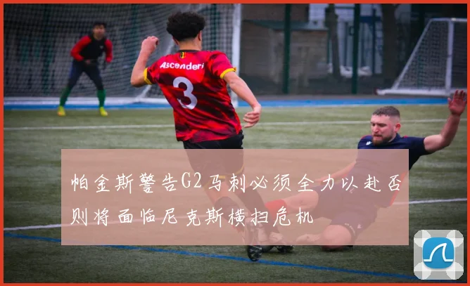 帕金斯警告G2马刺必须全力以赴否则将面临尼克斯横扫危机