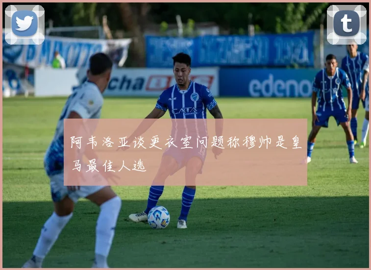 阿韦洛亚谈更衣室问题称穆帅是皇马最佳人选