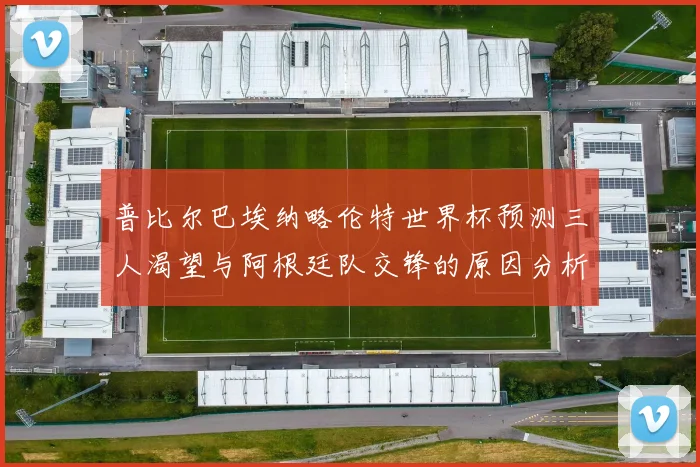 普比尔巴埃纳略伦特世界杯预测三人渴望与阿根廷队交锋的原因分析