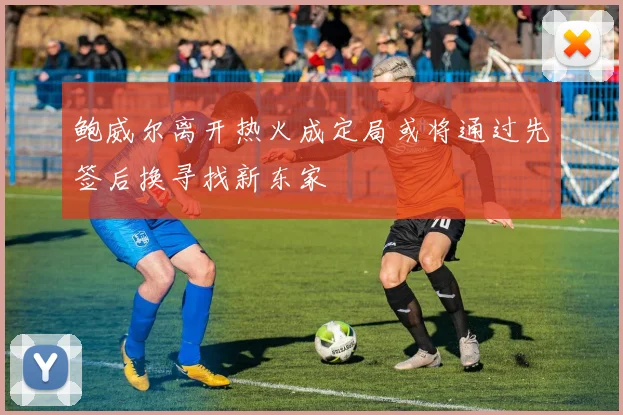 鲍威尔离开热火成定局或将通过先签后换寻找新东家