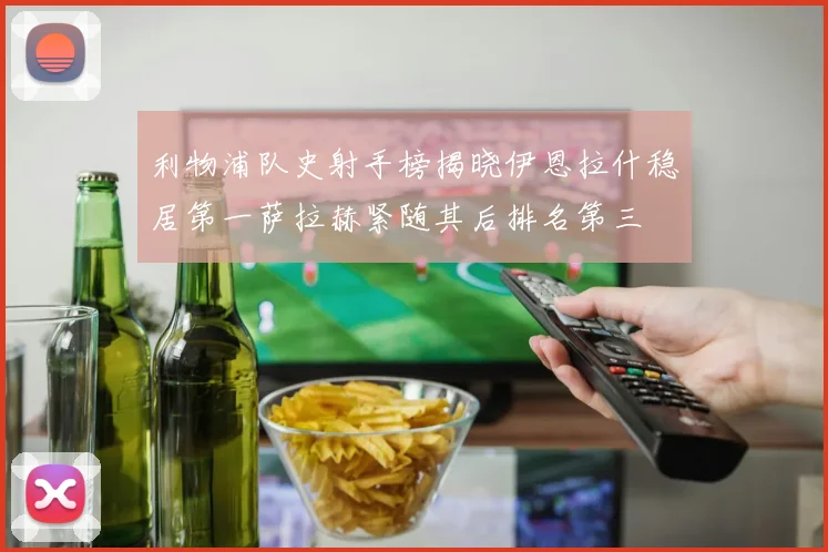 利物浦队史射手榜揭晓伊恩拉什稳居第一萨拉赫紧随其后排名第三