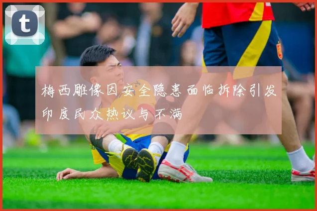 梅西雕像因安全隐患面临拆除引发印度民众热议与不满