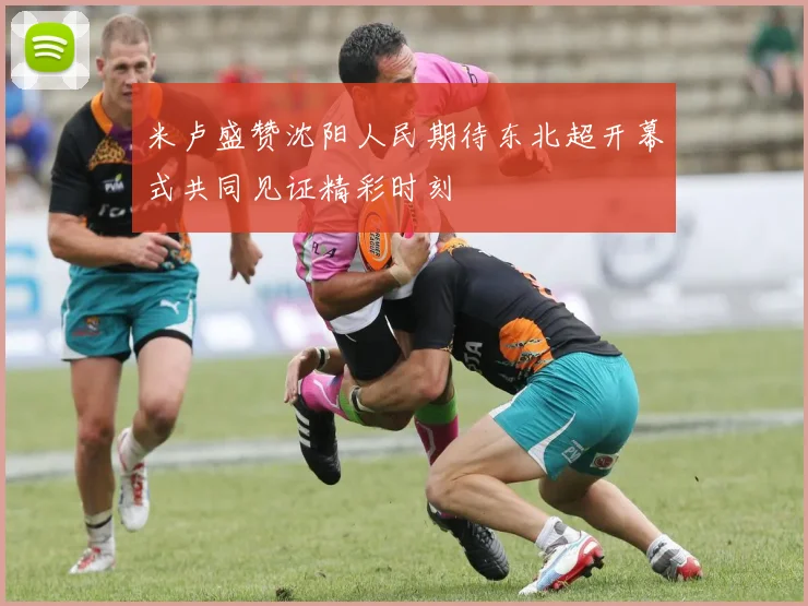 米卢盛赞沈阳人民期待东北超开幕式共同见证精彩时刻