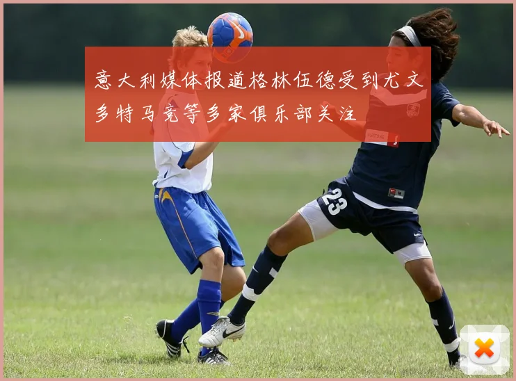 意大利媒体报道格林伍德受到尤文多特马竞等多家俱乐部关注