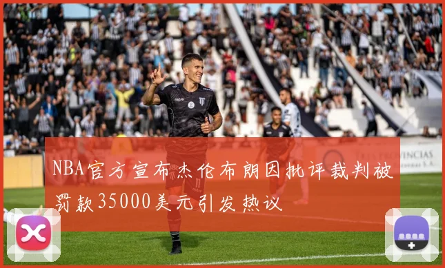 NBA官方宣布杰伦布朗因批评裁判被罚款35000美元引发热议