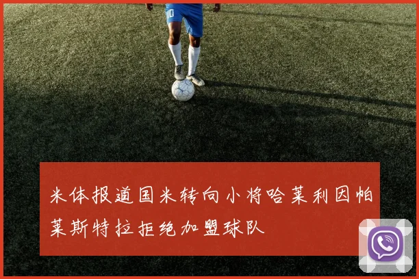 米体报道国米转向小将哈莱利因帕莱斯特拉拒绝加盟球队