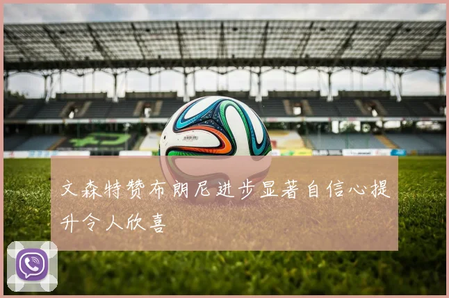 文森特赞布朗尼进步显著自信心提升令人欣喜