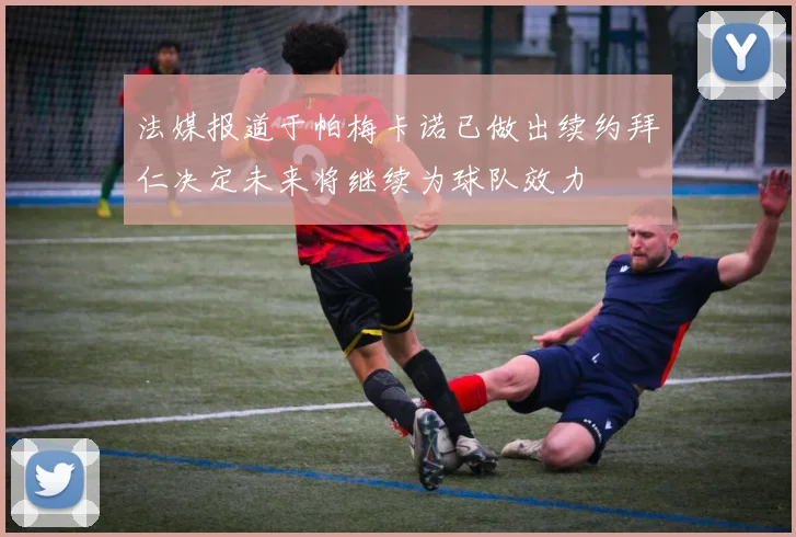 法媒报道于帕梅卡诺已做出续约拜仁决定未来将继续为球队效力
